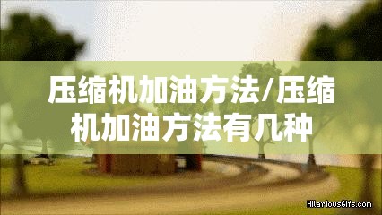 压缩机加油方法/压缩机加油方法有几种