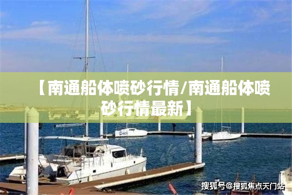 【南通船体喷砂行情/南通船体喷砂行情最新】