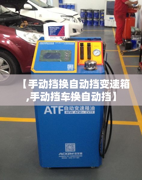 【手动挡换自动挡变速箱,手动挡车换自动挡】