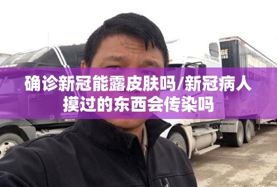 确诊新冠能露皮肤吗/新冠病人摸过的东西会传染吗