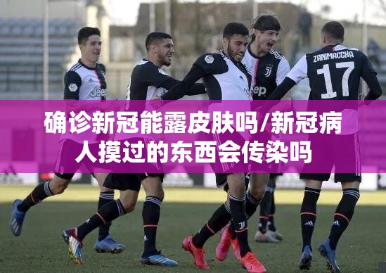 确诊新冠能露皮肤吗/新冠病人摸过的东西会传染吗