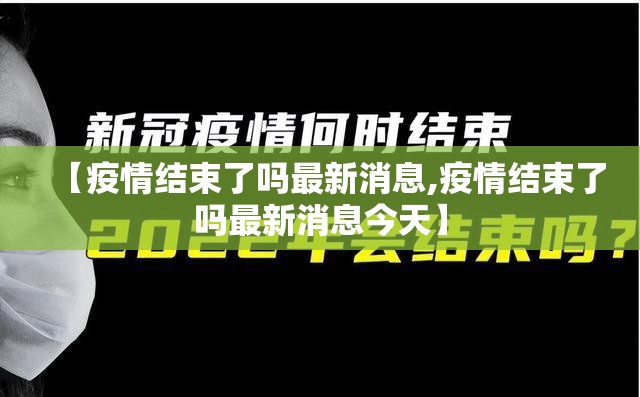 【疫情结束了吗最新消息,疫情结束了吗最新消息今天】
