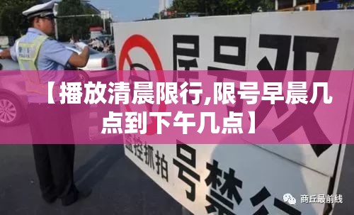 【播放清晨限行,限号早晨几点到下午几点】