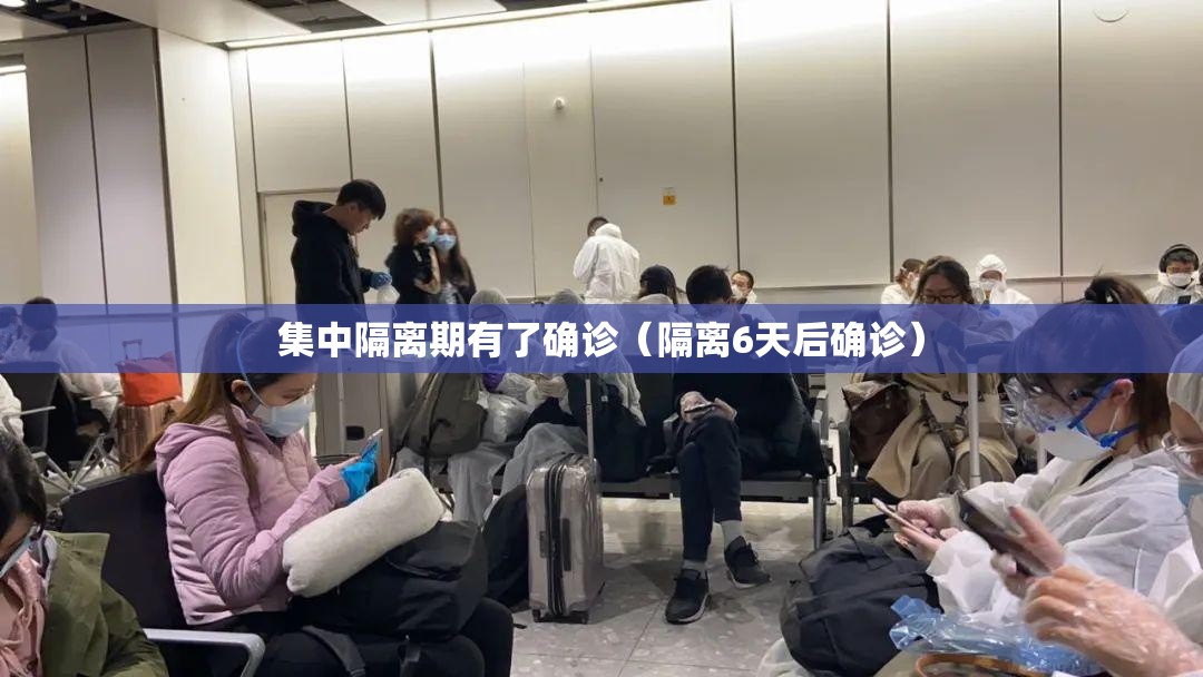 集中隔离期有了确诊(隔离6天后确诊) 集中隔离期有了确诊(隔离6天后确诊)