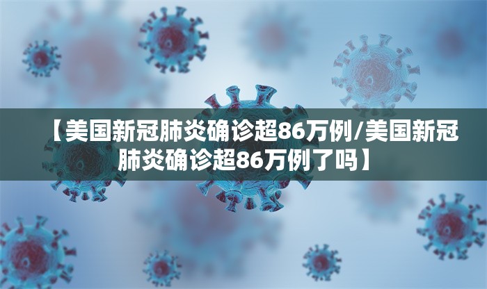 【美国新冠肺炎确诊超86万例/美国新冠肺炎确诊超86万例了吗】 【美国新冠肺炎确诊超86万例/美国新冠肺炎确诊超86万例了吗】