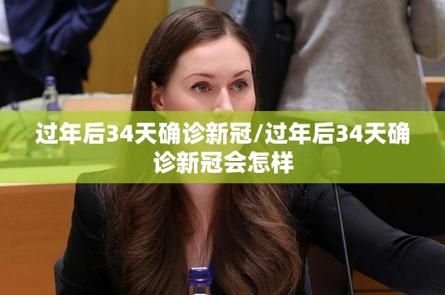 过年后34天确诊新冠/过年后34天确诊新冠会怎样