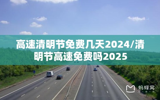 高速清明节免费几天2024/清明节高速免费吗2025