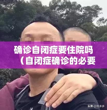 确诊自闭症要住院吗（自闭症确诊的必要条件）