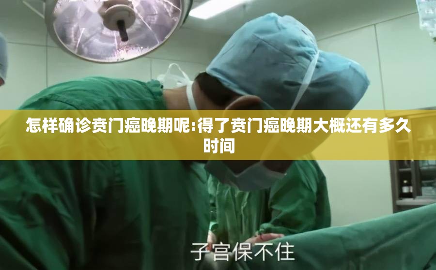 怎样确诊贲门癌晚期呢:得了贲门癌晚期大概还有多久时间 怎样确诊贲门癌晚期呢:得了贲门癌晚期大概还有多久时间