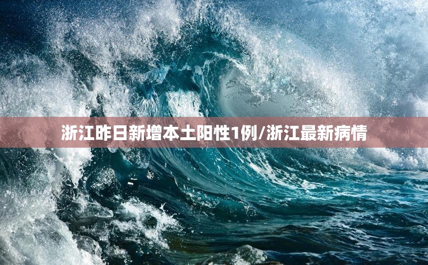 浙江昨日新增本土阳性1例/浙江最新病情 浙江昨日新增本土阳性1例/浙江最新病情