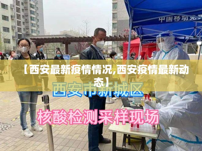 【西安最新疫情情况,西安疫情最新动态】 【西安最新疫情情况,西安疫情最新动态】