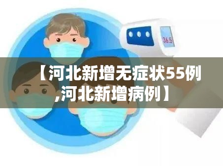 【河北新增无症状55例,河北新增病例】 【河北新增无症状55例,河北新增病例】