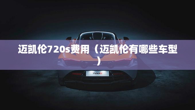 迈凯伦720s费用（迈凯伦有哪些车型）