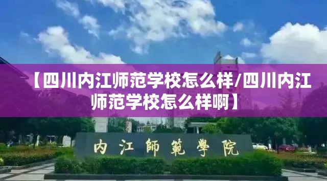 【四川内江师范学校怎么样/四川内江师范学校怎么样啊】 【四川内江师范学校怎么样/四川内江师范学校怎么样啊】