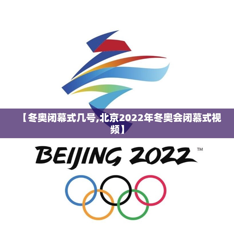 【冬奥闭幕式几号,北京2022年冬奥会闭慕式视频】