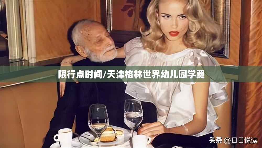 限行点时间/天津格林世界幼儿园学费