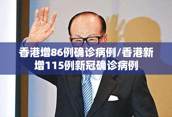 香港增86例确诊病例/香港新增115例新冠确诊病例 香港增86例确诊病例/香港新增115例新冠确诊病例