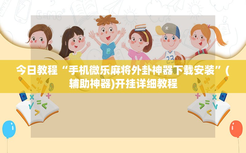今日教程“手机微乐麻将外卦神器下载安装	”(辅助神器)开挂详细教程