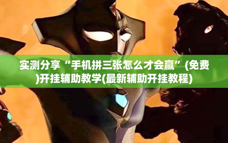 实测分享“手机拼三张怎么才会赢”(免费)开挂辅助教学(最新辅助开挂教程)