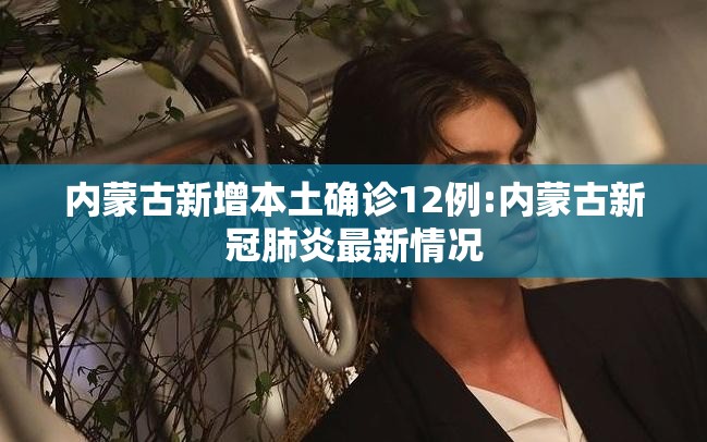 内蒙古新增本土确诊12例:内蒙古新冠肺炎最新情况