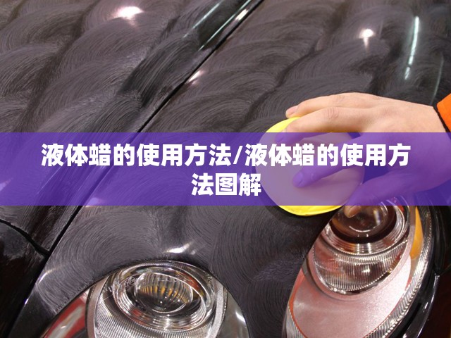 液体蜡的使用方法/液体蜡的使用方法图解 液体蜡的使用方法/液体蜡的使用方法图解