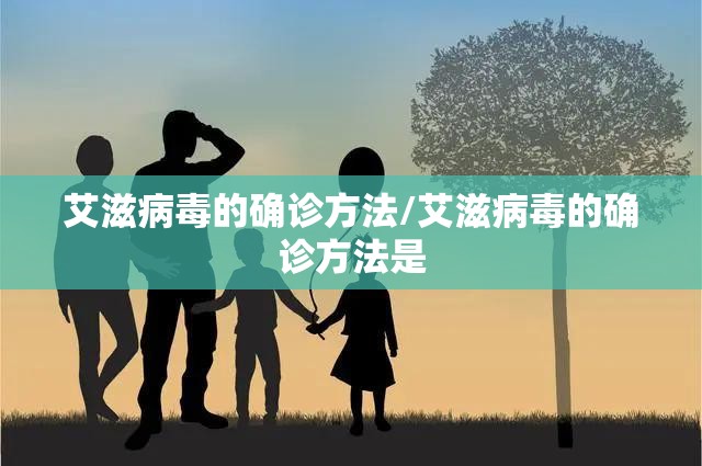 艾滋病毒的确诊方法/艾滋病毒的确诊方法是 艾滋病毒的确诊方法/艾滋病毒的确诊方法是