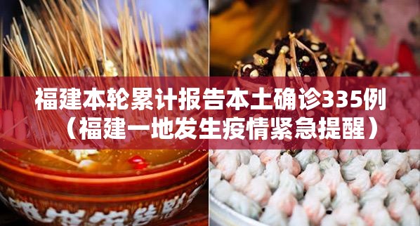福建本轮累计报告本土确诊335例(福建一地发生疫情紧急提醒) 福建本轮累计报告本土确诊335例(福建一地发生疫情紧急提醒)