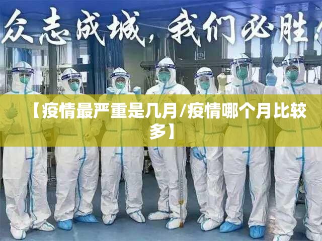 【疫情最严重是几月/疫情哪个月比较多】