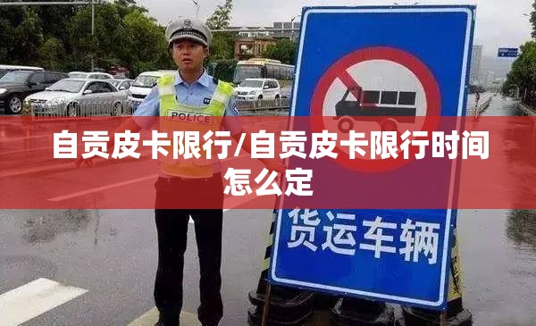 自贡皮卡限行/自贡皮卡限行时间怎么定