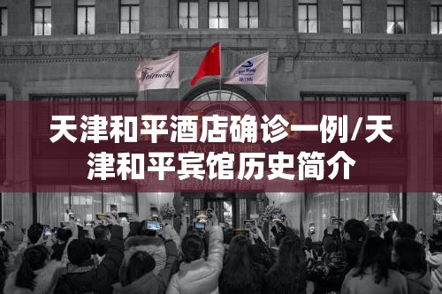 天津和平酒店确诊一例/天津和平宾馆历史简介 天津和平酒店确诊一例/天津和平宾馆历史简介