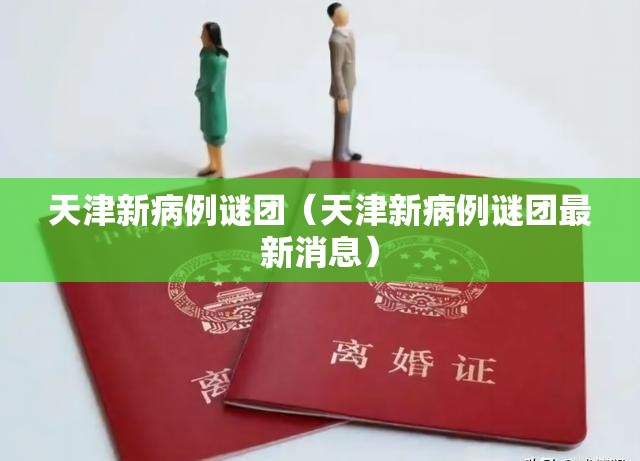 天津新病例谜团(天津新病例谜团最新消息) 天津新病例谜团(天津新病例谜团最新消息)