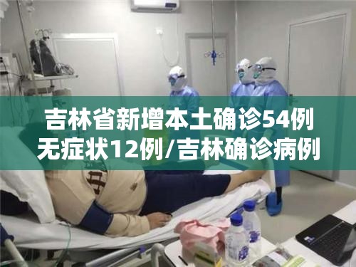 吉林省新增本土确诊54例无症状12例/吉林确诊病例
