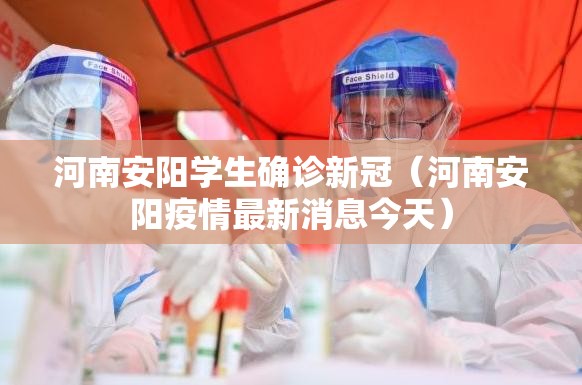 河南安阳学生确诊新冠(河南安阳疫情最新消息今天) 河南安阳学生确诊新冠(河南安阳疫情最新消息今天)