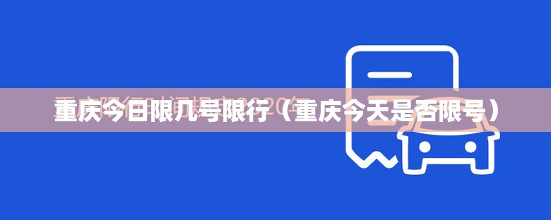 重庆今日限几号限行（重庆今天是否限号）