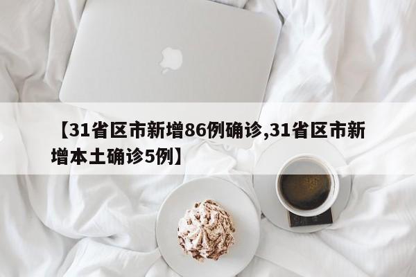 【31省区市新增86例确诊,31省区市新增本土确诊5例】
