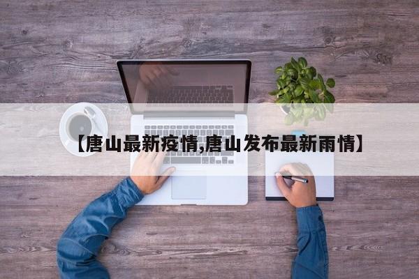 【唐山最新疫情,唐山发布最新雨情】