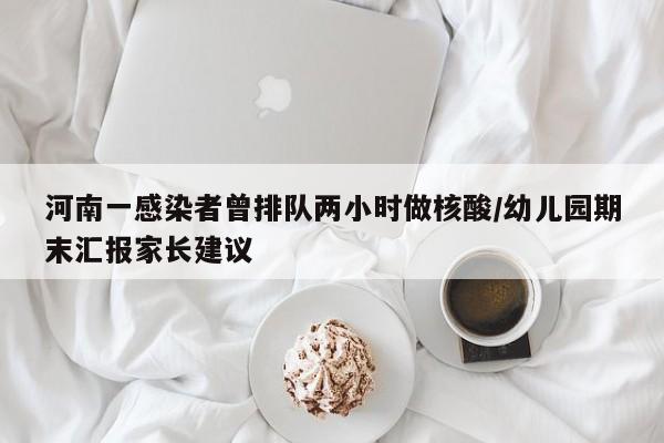 河南一感染者曾排队两小时做核酸/幼儿园期末汇报家长建议