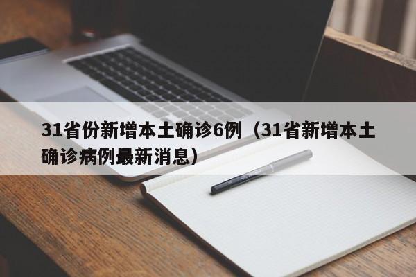 31省份新增本土确诊6例（31省新增本土确诊病例最新消息）