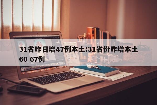 31省昨日增47例本土:31省份昨增本土60 67例
