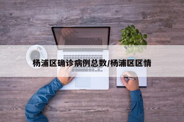 杨浦区确诊病例总数/杨浦区区情