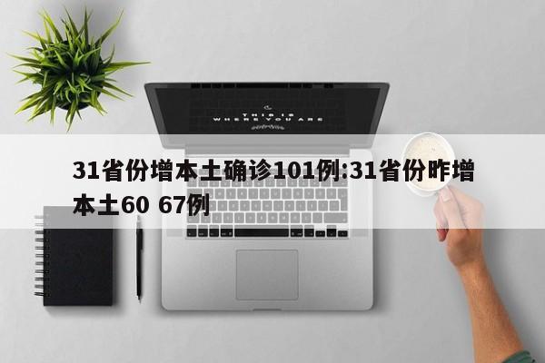 31省份增本土确诊101例:31省份昨增本土60 67例