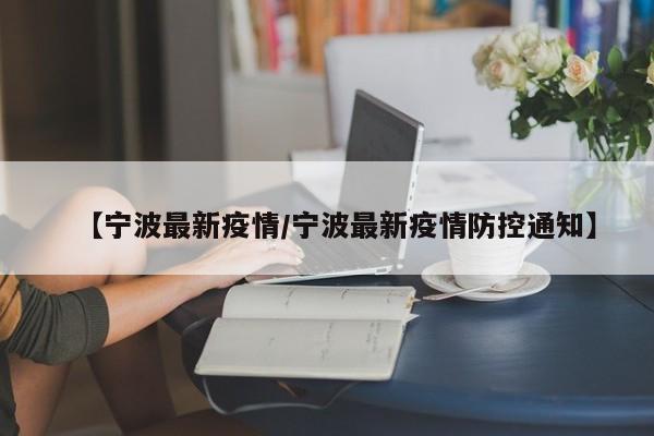 【宁波最新疫情/宁波最新疫情防控通知】