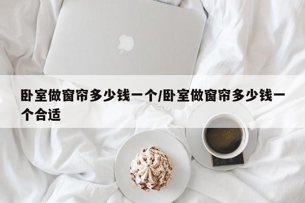 卧室做窗帘多少钱一个/卧室做窗帘多少钱一个合适
