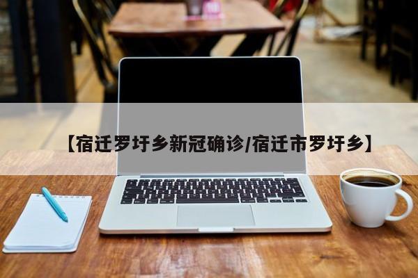 【宿迁罗圩乡新冠确诊/宿迁市罗圩乡】