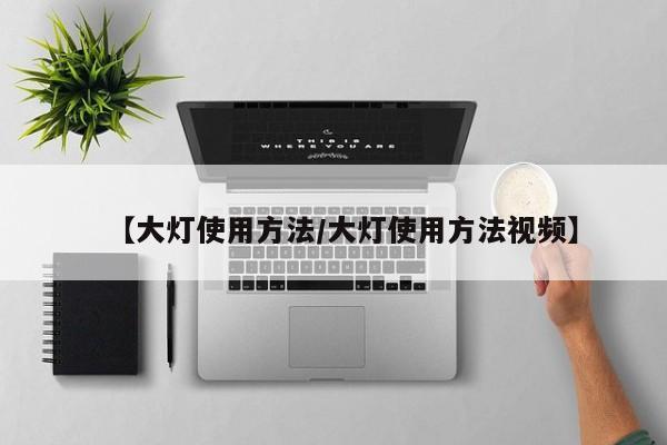 【大灯使用方法/大灯使用方法视频】