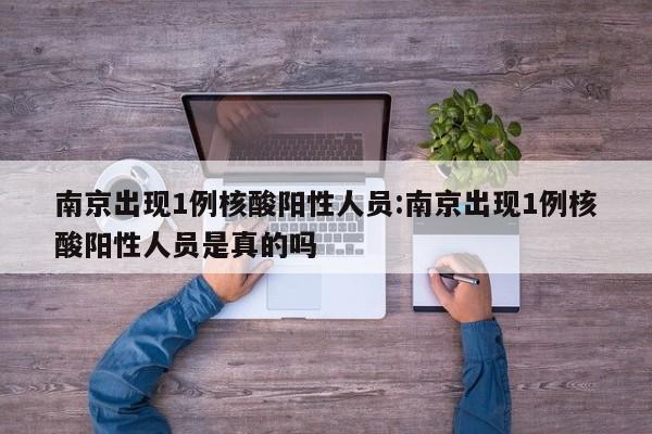 南京出现1例核酸阳性人员:南京出现1例核酸阳性人员是真的吗