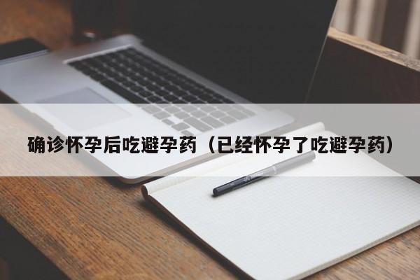确诊怀孕后吃避孕药（已经怀孕了吃避孕药）