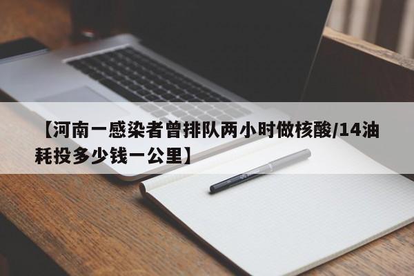 【河南一感染者曾排队两小时做核酸/14油耗投多少钱一公里】