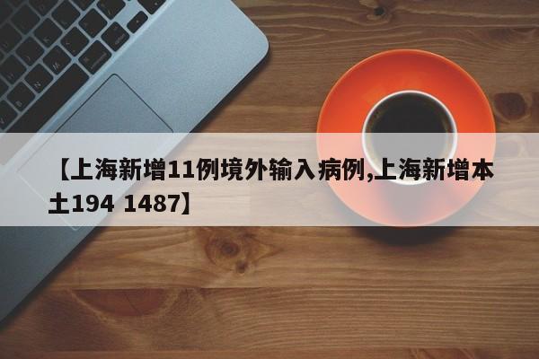 【上海新增11例境外输入病例,上海新增本土194 1487】