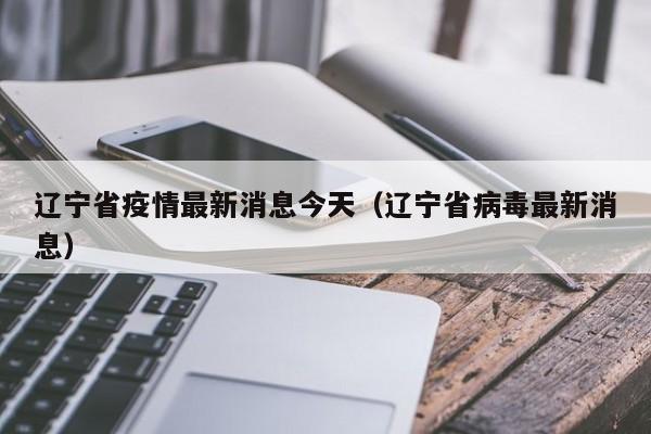 辽宁省疫情最新消息今天（辽宁省病毒最新消息）